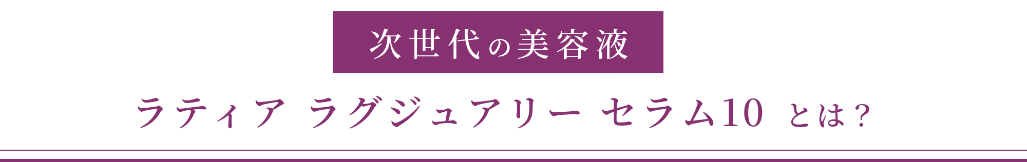 次世代の美容液 ラティア ラグジュアリー セラム10 とは？