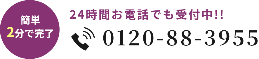 簡単2分で完了 24時間お電話でも受付中!! 0120-88-3955